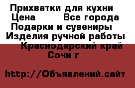 Прихватки для кухни › Цена ­ 50 - Все города Подарки и сувениры » Изделия ручной работы   . Краснодарский край,Сочи г.